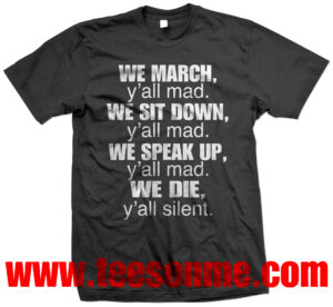 A black t-shirt with the words " we march, y ' all mad. We sit down, y ' all mad."